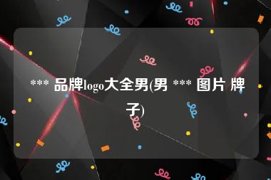  *** 品牌logo大全男(男 *** 图片 牌子)