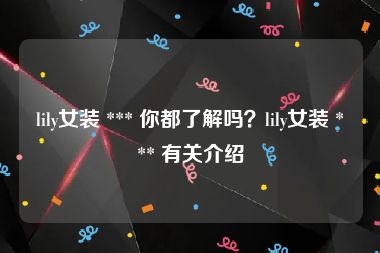 lily女装 *** 你都了解吗？lily女装 *** 有关介绍