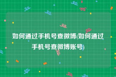 如何通过手机号查微博(如何通过手机号查微博账号)