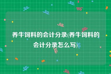 养牛饲料的会计分录(养牛饲料的会计分录怎么写)
