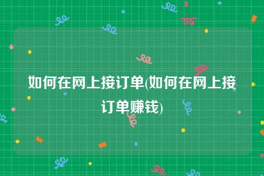 如何在网上接订单(如何在网上接订单赚钱)