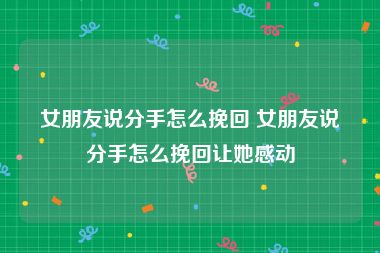 女朋友说分手怎么挽回 女朋友说分手怎么挽回让她感动