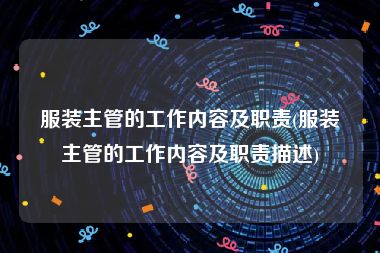 服装主管的工作内容及职责(服装主管的工作内容及职责描述)