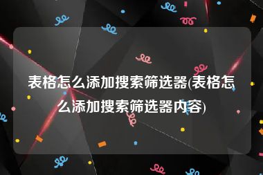 表格怎么添加搜索筛选器(表格怎么添加搜索筛选器内容)