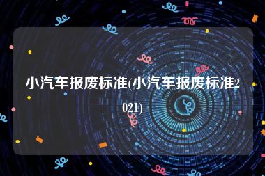 小汽车报废标准(小汽车报废标准2021)