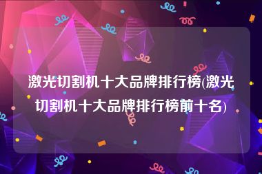 激光切割机十大品牌排行榜(激光切割机十大品牌排行榜前十名)