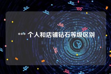  *** 个人和店铺钻石等级区别