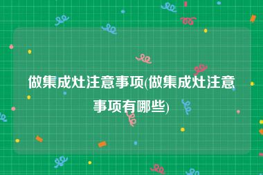 做集成灶注意事项(做集成灶注意事项有哪些)