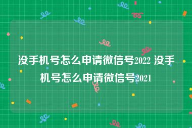 没手机号怎么申请微信号2022 没手机号怎么申请微信号2021