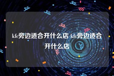 kfc旁边适合开什么店 kfc旁边适合开什么店