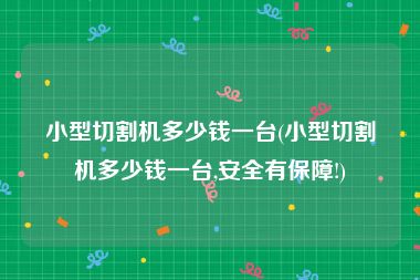 小型切割机多少钱一台(小型切割机多少钱一台,安全有保障!)