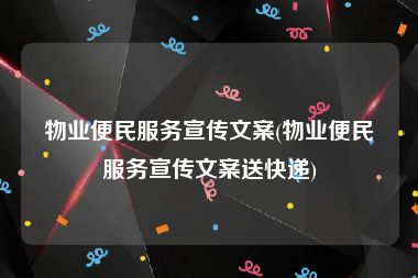 物业便民服务宣传文案(物业便民服务宣传文案送快递)