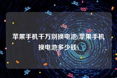 苹果手机千万别换电池(苹果手机换电池多少钱)