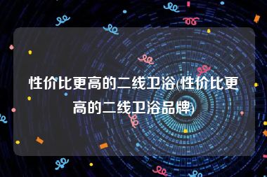 性价比更高的二线卫浴(性价比更高的二线卫浴品牌)