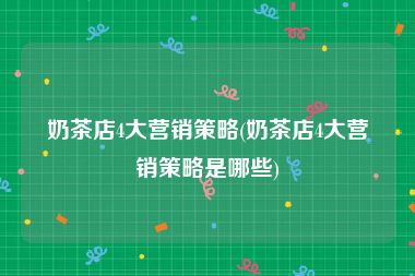 奶茶店4大营销策略(奶茶店4大营销策略是哪些)