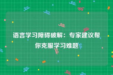 语言学习障碍破解：专家建议帮你克服学习难题