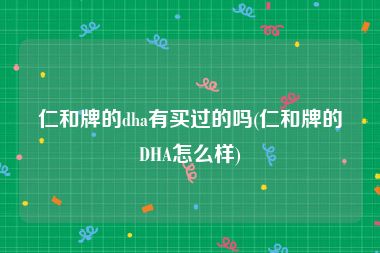 仁和牌的dha有买过的吗(仁和牌的DHA怎么样)