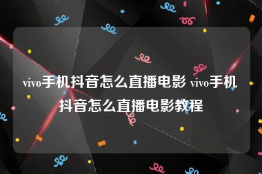 vivo手机抖音怎么直播电影 vivo手机抖音怎么直播电影教程