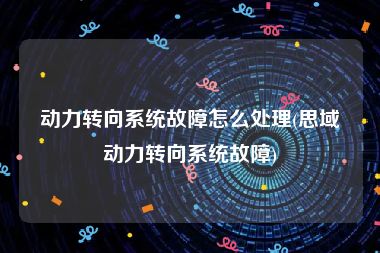 动力转向系统故障怎么处理(思域动力转向系统故障)