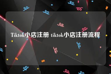 Tiktok小店注册 tiktok小店注册流程