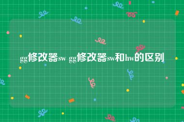gg修改器sw gg修改器sw和hw的区别