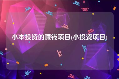 小本投资的赚钱项目(小投资项目)