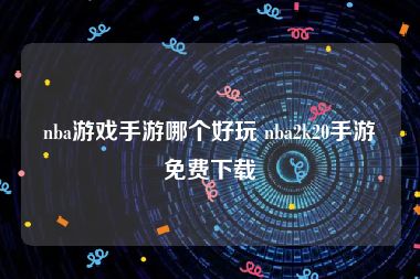 nba游戏手游哪个好玩 nba2k20手游免费下载