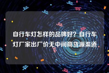自行车灯怎样的品牌好？自行车灯厂家出厂价无中间商货源渠道