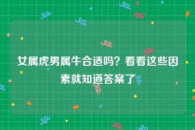 女属虎男属牛合适吗？看看这些因素就知道答案了