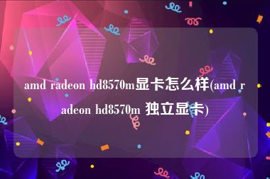 amd radeon hd8570m显卡怎么样(amd radeon hd8570m 独立显卡)