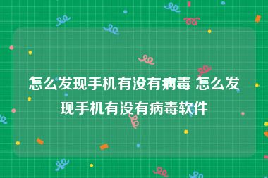 怎么发现手机有没有病毒 怎么发现手机有没有病毒软件