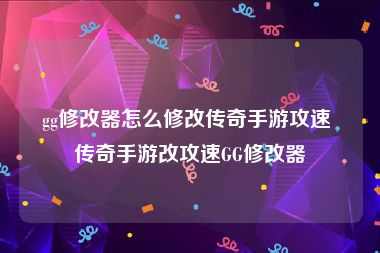 gg修改器怎么修改传奇手游攻速 传奇手游改攻速GG修改器