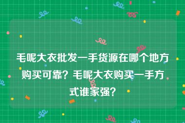 毛呢大衣批发一手货源在哪个地方购买可靠？毛呢大衣购买一手方式谁家强？