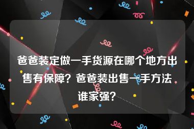 爸爸装定做一手货源在哪个地方出售有保障？爸爸装出售一手方法谁家强？