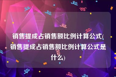销售提成占销售额比例计算公式(销售提成占销售额比例计算公式是什么)