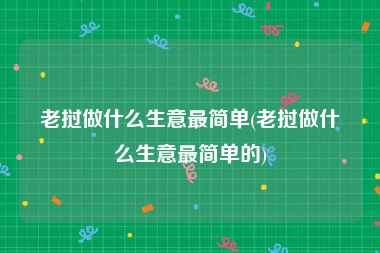老挝做什么生意最简单(老挝做什么生意最简单的)