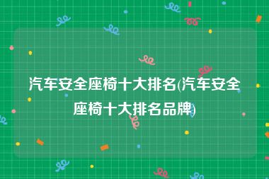 汽车安全座椅十大排名(汽车安全座椅十大排名品牌)