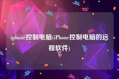 iphone控制电脑(iPhone控制电脑的远程软件)