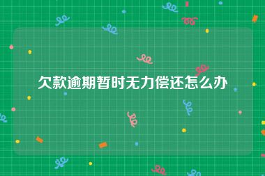 欠款逾期暂时无力偿还怎么办