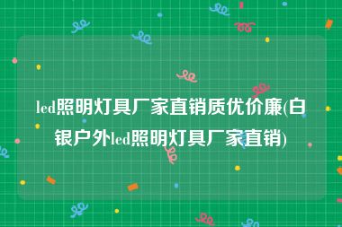 led照明灯具厂家直销质优价廉(白银户外led照明灯具厂家直销)