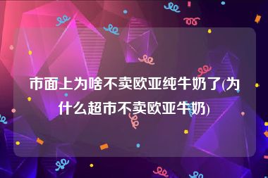 市面上为啥不卖欧亚纯牛奶了(为什么超市不卖欧亚牛奶)