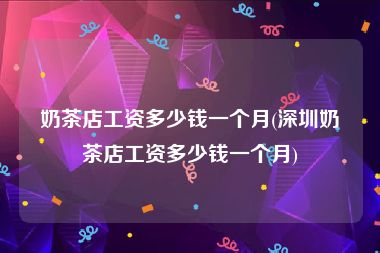 奶茶店工资多少钱一个月(深圳奶茶店工资多少钱一个月)