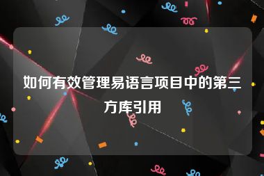 如何有效管理易语言项目中的第三方库引用