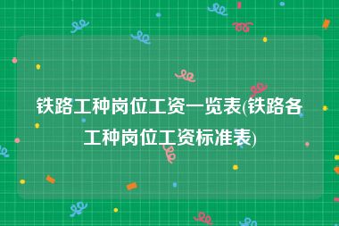 铁路工种岗位工资一览表(铁路各工种岗位工资标准表)