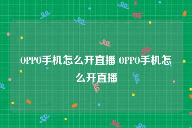 OPPO手机怎么开直播 OPPO手机怎么开直播