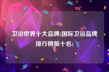 卫浴世界十大品牌(国际卫浴品牌排行榜前十名)