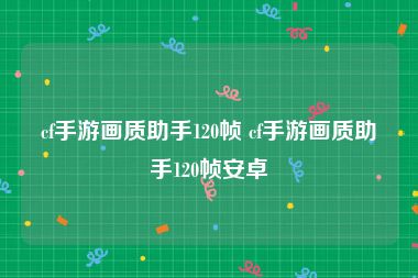 cf手游画质助手120帧 cf手游画质助手120帧安卓