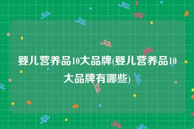 婴儿营养品10大品牌(婴儿营养品10大品牌有哪些)