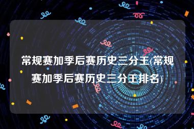 常规赛加季后赛历史三分王(常规赛加季后赛历史三分王排名)
