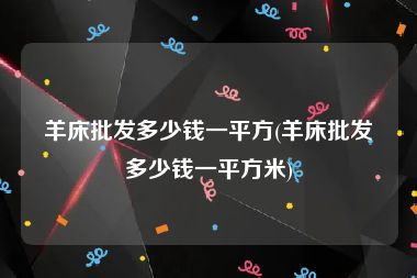 羊床批发多少钱一平方(羊床批发多少钱一平方米)
